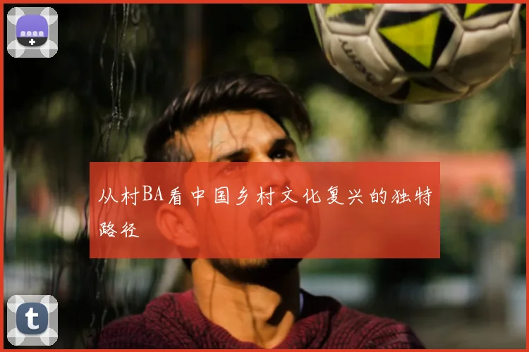 从村BA看中国乡村文化复兴的独特路径