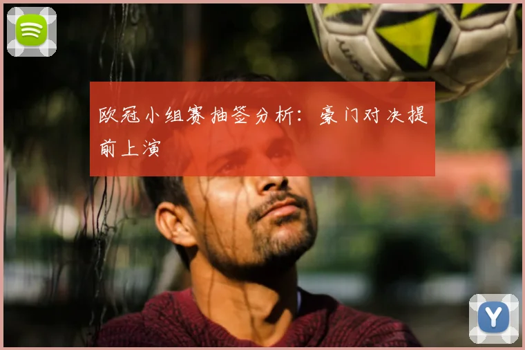 欧冠小组赛抽签分析：豪门对决提前上演