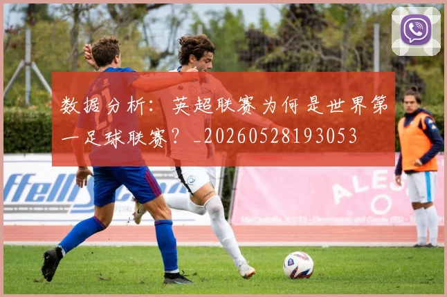 数据分析：英超联赛为何是世界第一足球联赛？_20260528193053