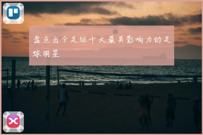 盘点当今足坛十大最具影响力的足球明星