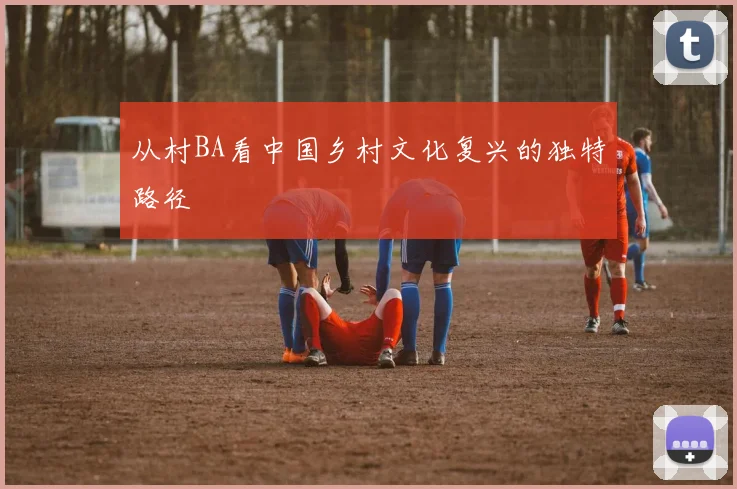 从村BA看中国乡村文化复兴的独特路径