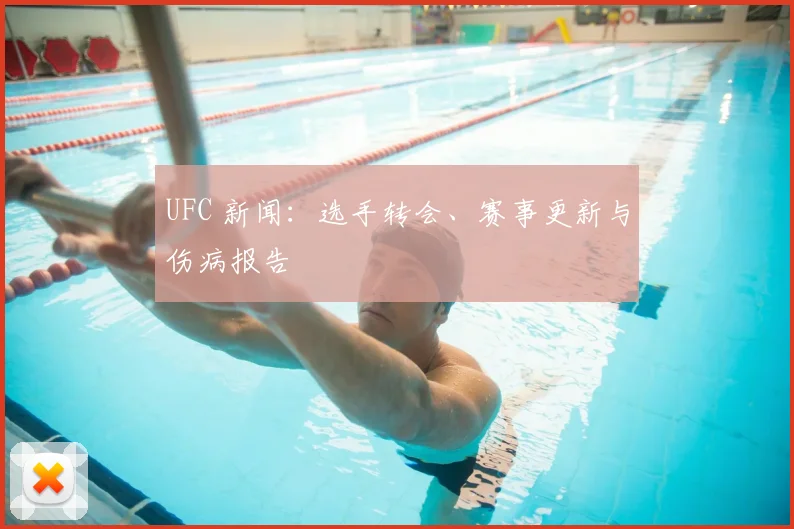 UFC 新闻：选手转会、赛事更新与伤病报告