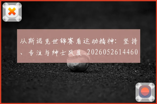 从斯诺克世锦赛看运动精神：坚持、专注与绅士风度_20260526144607