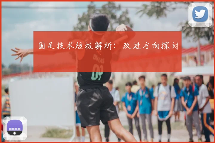 国足技术短板解析：改进方向探讨